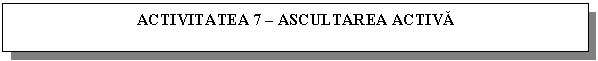 Text Box: ACTIVITATEA 7 - ASCULTAREA ACTIVA