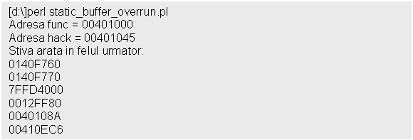 Text Box: [d:]perl static_buffer_overrun.pl 
Adresa func = 00401000
Adresa hack = 00401045
Stiva arata in felul urmator:
0140F760
0140F770
7FFD4000
0012FF80
0040108A
00410EC6
