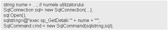 Text Box: string nume = ; // numele utilizatorului
SqlConnection sql= new SqlConnection();
sql.Open();
sqlstring=@'exec sp_GetDetalii '' + nume + ''';
SqlCommand cmd = new SqlCommand(sqlstring,sql);
