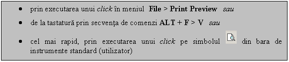 Text Box: . prin executarea unui click in meniul File > Print Preview sau
. de la tastatura prin secventa de comenzi ALT + F > V sau
. cel mai rapid, prin executarea unui click pe simbolul din bara de instrumente standard (utilizator)

