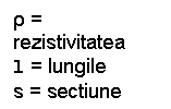 Text Box: ρ = rezistivitatea
l = lungile
s = sectiune 
