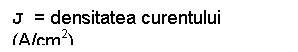 Text Box: J = densitatea curentului (A/cm2)