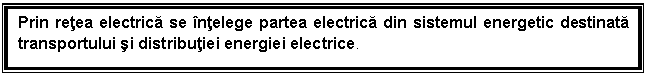 Text Box: Prin retea electrica se intelege partea electrica din sistemul energetic destinata transportului si distributiei energiei electrice.