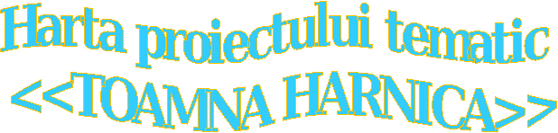 Harta proiectului tematic
 <<TOAMNA HARNICA>>