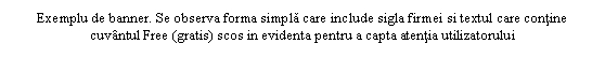 Text Box: Exemplu de banner. Se observa forma simpla care include sigla firmei si textul care contine cuvantul Free (gratis) scos in evidenta pentru a capta atentia utilizatorului