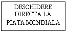 Text Box: DESCHIDERE DIRECTA LA PIATA MONDIALA