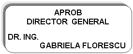 Rounded Rectangle: APROB
DIRECTOR  GENERAL 

DR. ING.
               GABRIELA FLORESCU
