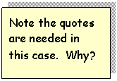 Text Box: Note the quotes are needed in this case.  Why?