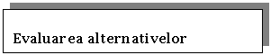 Text Box: Evaluarea alternativelor
