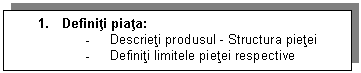 Text Box: 1. Definiti piata:
- Descrieti produsul - Structura pietei
- Definiti limitele pietei respective
