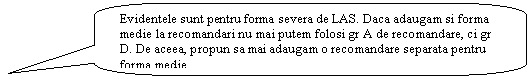 Rounded Rectangular Callout: Evidentele sunt pentru forma severa de LAS. Daca adaugam si forma medie la recomandari nu mai putem folosi gr A de recomandare, ci gr D. De aceea, propun sa mai adaugam o recomandare separata pentru forma medie.