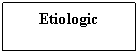Text Box: Etiologic