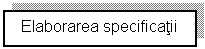 Text Box: Elaborarea specificatii 