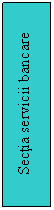 Text Box: Sectia servicii bancare